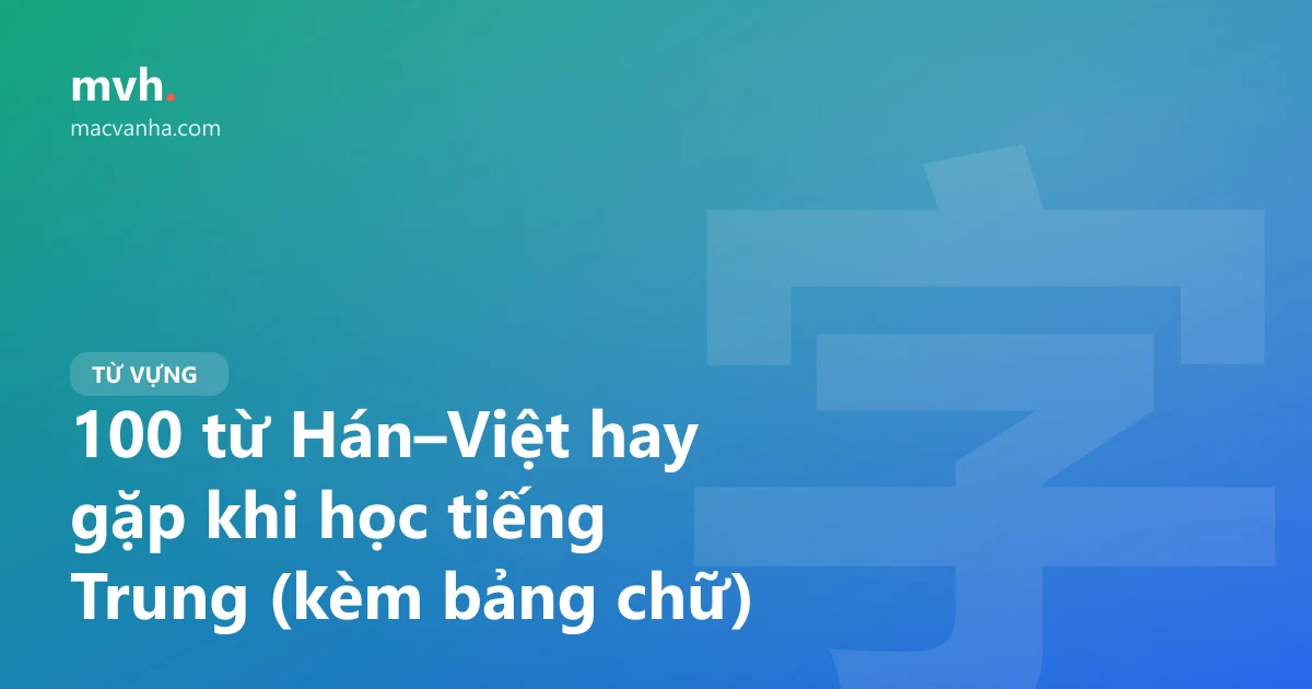 100 từ Hán–Việt hay gặp khi học tiếng Trung (kèm bảng chữ)