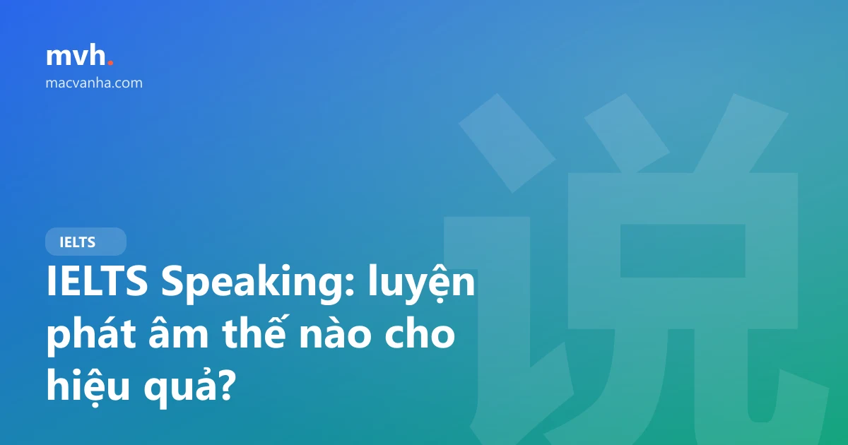 IELTS Speaking: luyện phát âm thế nào cho hiệu quả?