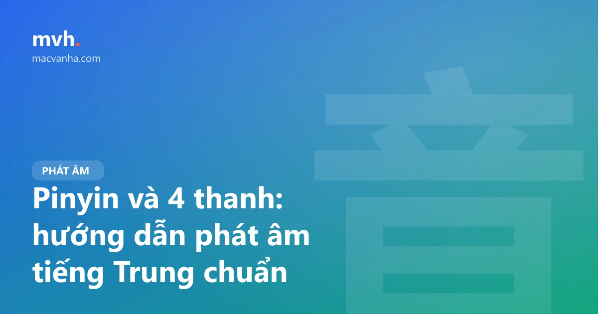 Pinyin và 4 thanh: hướng dẫn phát âm tiếng Trung chuẩn