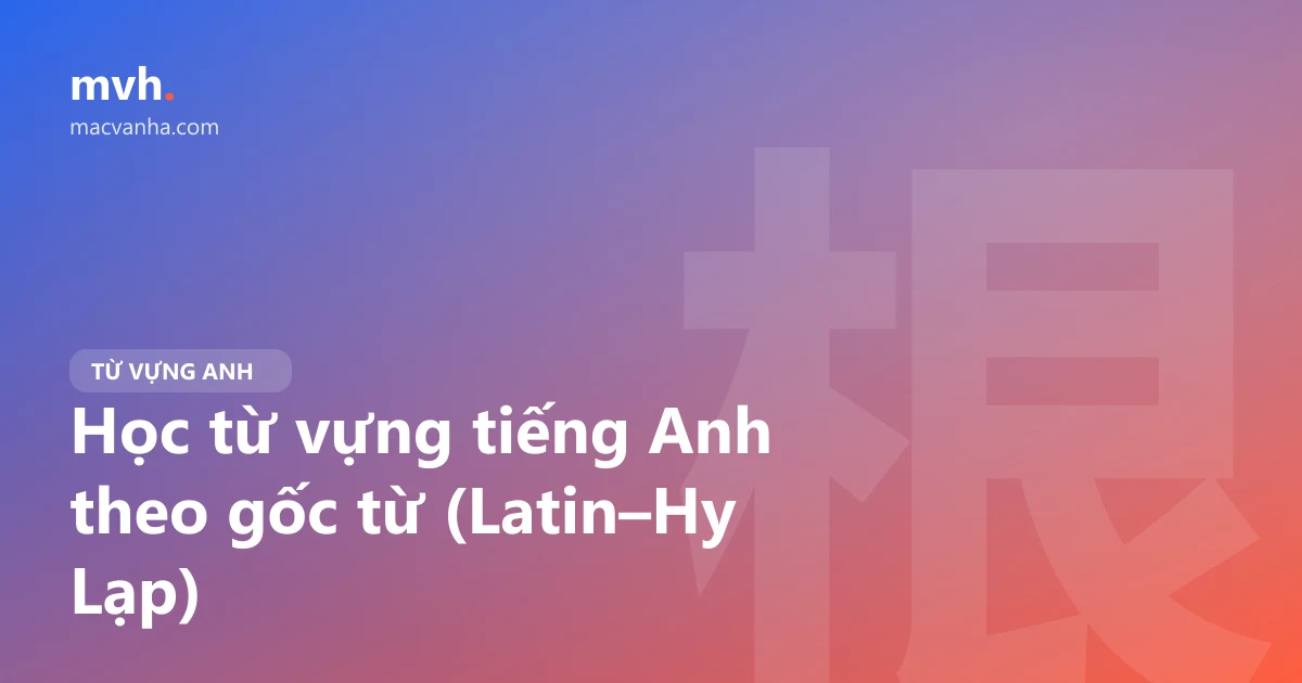 Học từ vựng tiếng Anh theo gốc từ (Latin–Hy Lạp)